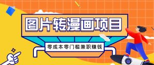 图片转漫画项目,零成本零门槛信息差赚钱,兼职操作月收益千元-川川创富网