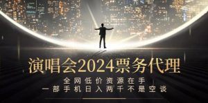 演唱会2024票务代理，全网低价资源在手，一部手机日入两千不是空谈-川川创富网