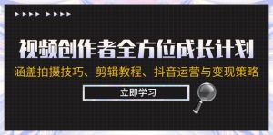 视频创作者全方位成长计划:涵盖拍摄技巧、剪辑教程、抖音运营与变现策略-川川创富网