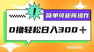 0撸3.0,轻松日收300+,简单可矩阵操作-川川创富网