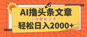 AI撸头条最新玩法,轻松日入2000+,当天起号,第二天见收益,小白轻松…-川川创富网