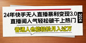 24年快手无人直播暴利变现3.0,直播间人气轻松破千上热门,普通人也能…-川川创富网