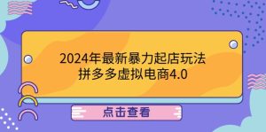 2024年最新暴力起店玩法,拼多多虚拟电商4.0,24小时实现成交,单人可以..-川川创富网