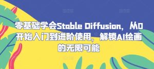 零基础学会Stable Diffusion,从0开始入门到进阶使用,解锁AI绘画的无限可能-川川创富网