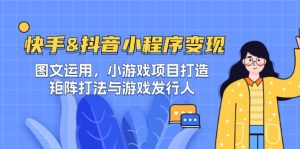 快手&抖音-小程序变现 图文运用/小游戏项目打造/矩阵打法与游戏发行人-川川创富网