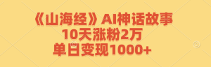 《山海经》AI神话故事，10天涨粉2万，单日变现1000+-川川创富网