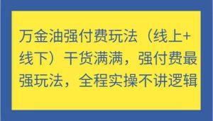 万金油强付费玩法（线上+线下）干货满满，强付费最强玩法，全程实操不讲逻辑-川川创富网