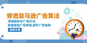 (13680期)穿透亚马逊广告算法,深度解析SP广告打法,搭建高效广告架构,提升广告效果-川川创富网
