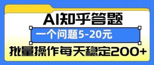 AI知乎答题掘金，一个问题收益5-20元，批量操作每天稳定200+-川川创富网