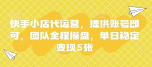 快手小店代运营，提供账号即可，团队全程操盘，单日稳定变现5张【揭秘】-川川创富网