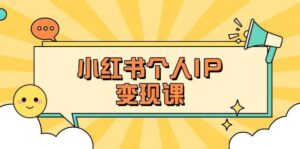 小红书个人变现课：精准人设定位+爆款选题拆解，教你打造百万流量账号秘籍-川川创富网