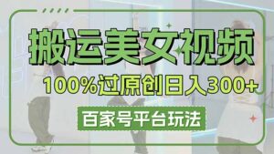 搬运美女视频100%过原创大揭秘，百家号平台玩法，轻松日入3000+(可矩阵-川川创富网