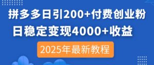 拼多多日引200+付费创业粉，日稳定变现4000+收益，2025年最新教程-川川创富网