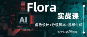 Flora实战课：角色设计+分镜脚本+视频生成，一条龙玩转AI创意-川川创富网