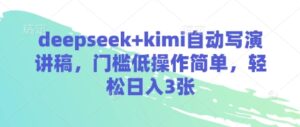 deepseek+kimi自动写演讲稿，门槛低操作简单，轻松日入3张-川川创富网