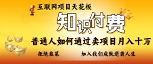 互联网项目天花板，知付付费项目，普通人如何通过卖项目月入十个，拒绝韭菜【揭秘】-川川创富网