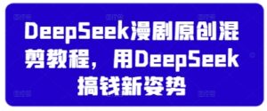 DeepSeek漫剧原创混剪教程，用DeepSeek搞钱新姿势-川川创富网