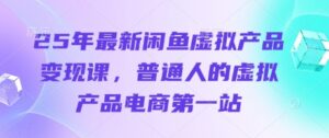 25年最新闲鱼虚拟产品变现课，普通人的虚拟产品电商第一站-川川创富网