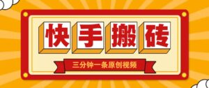 快手短视频搬砖玩法，三分钟一条原创视频，多种类型通用方法，轻松月入万元-川川创富网