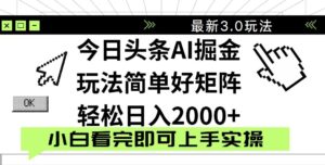 今日头条2025最新3.0玩法，思路简单，复制粘贴，轻松实现矩阵日入2000+-川川创富网