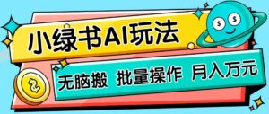 小绿书零门槛AI无脑搬运，绿色正规项目，零门槛轻松日收益200+-川川创富网