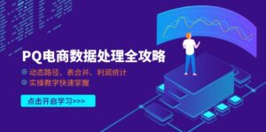 PQ电商数据处理全攻略，动态路径、表合并、利润统计，实操教学快速掌握-川川创富网