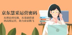 京东慧采运营密码：从理论到实操，从基础搭建到高级运营，助力商家腾飞-川川创富网