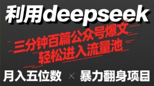 用deepseek三分钟量产100篇公众号爆文，现在靠流量利息买奶茶！-川川创富网