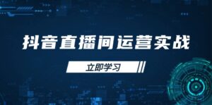 抖音直播间运营实战48+50期:学习账号管理与流量模型 掌握付费推广提升GMV-川川创富网