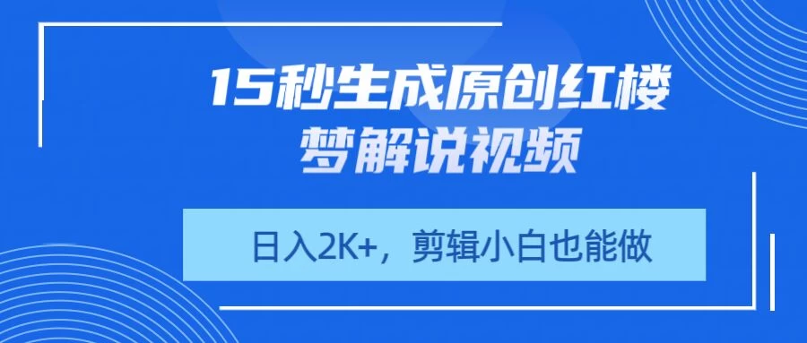 15秒生成原创红楼梦解说视频，日入2K+，剪辑小白也能做-川川创富网
