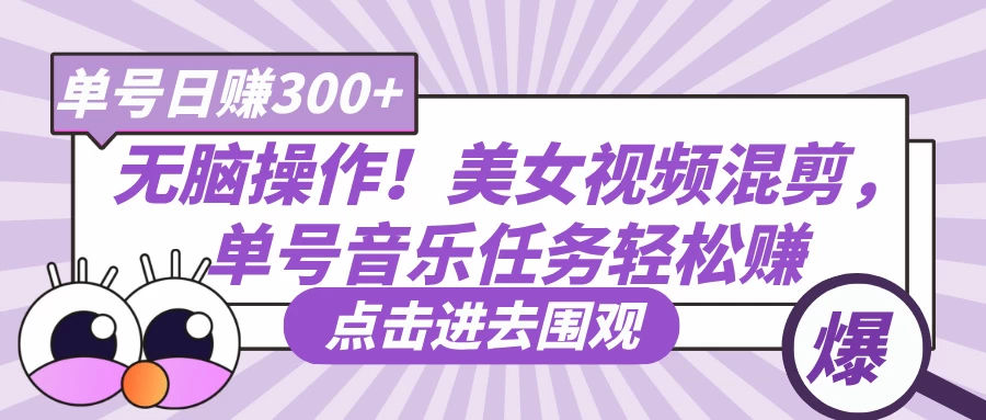 无脑操作！美女视频混剪，单号音乐任务轻松日赚300+-川川创富网
