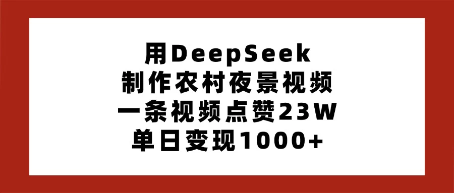 用DeepSeek制作农村夜景视频，一条视频点赞23W，单日变现1000+-川川创富网