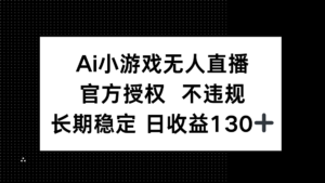AI小游戏无人直播，官方授权 不违规，单日平均收益130+-川川创富网