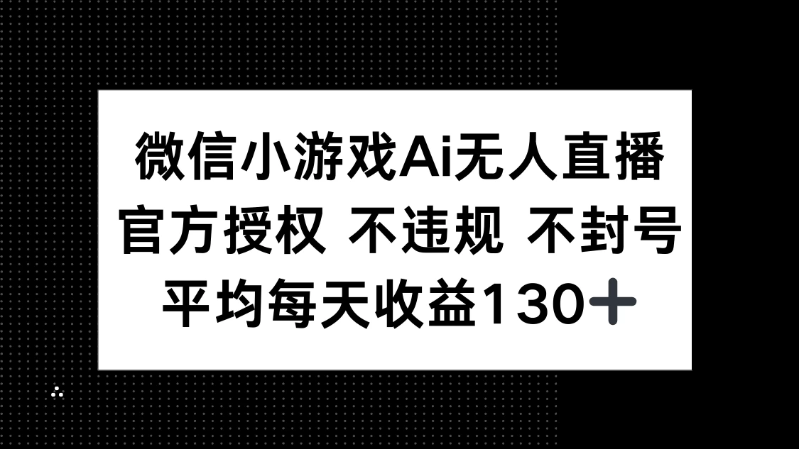 微信小游戏AI无人直播，不违规 不封号，官方授权 每天收益130+-川川创富网