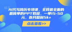AI代写简历专项课,全网最全面的最简单的PPT教程,一单15-50元,首月盈利5k+-川川创富网