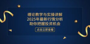 缠论教学与实操讲解,2025年最新行情分析,助你把握投资机会-川川创富网