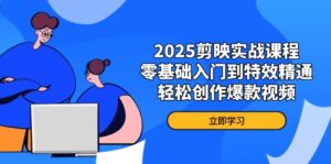 2025剪映实战课程,零基础入门到特效精通,轻松创作爆款视频-川川创富网