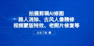拍摄剪辑AI修图:路人消除、古风人像精修、视频蒙版特效、老照片修复等-川川创富网