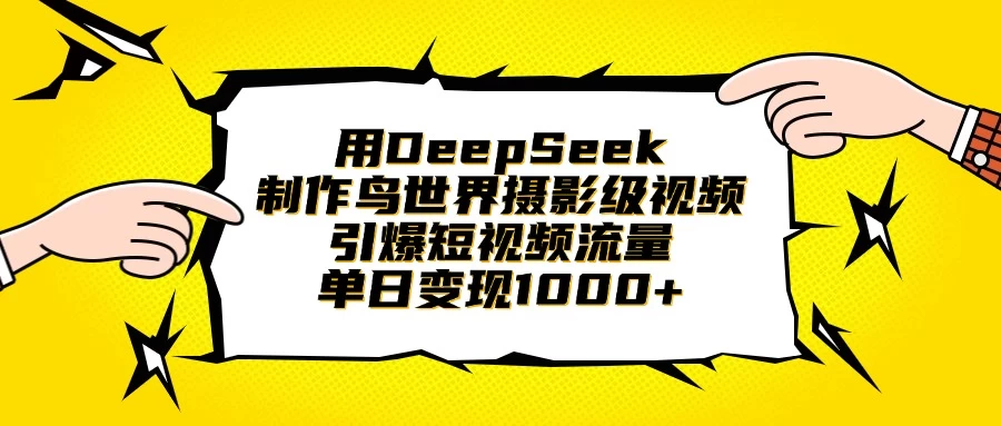 用DeepSeek制作鸟世界摄影级视频，引爆短视频流量，单日变现1000+-川川创富网