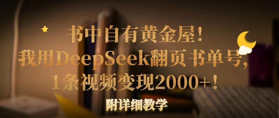 书中自有黄金屋！我用DeepSeek翻页书单号，1条视频变现2000+！附详细教学-川川创富网