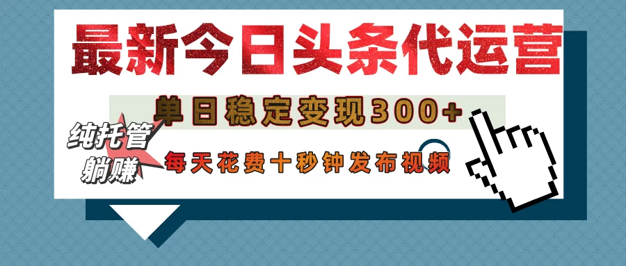 今日头条代运营托管，单日稳定变现300+，无需自己运营，每天花费十秒钟发布视频-川川创富网