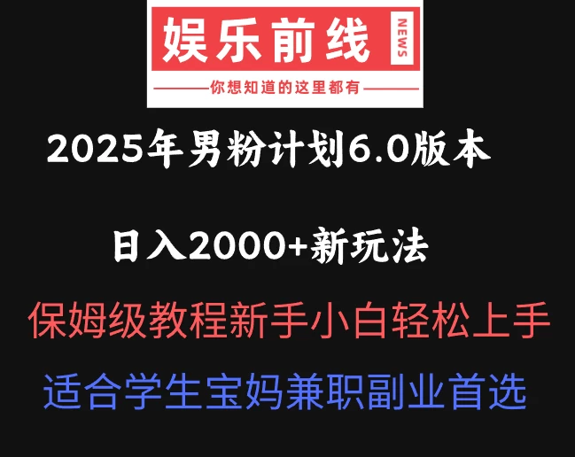 2025年男粉计划6.0版本，日入2000+新玩法，保姆级教程新手小白轻松上手，适合学生宝妈兼职副业首选-川川创富网