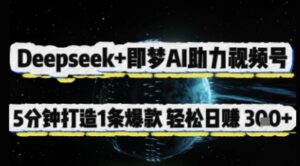 Deepseek+即梦AI助力视频号，5 分钟打造 1 条爆款，轻松日入3张+-川川创富网