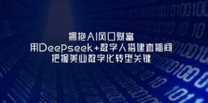 拥抱AI风口财富:用Deepseek+数字人搭建直播间,把握美业数字化转型关键-川川创富网
