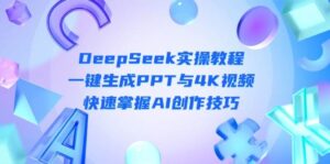 DeepSeek入门实操教程:一键生成PPT与4K视频,快速掌握AI创作技巧-川川创富网