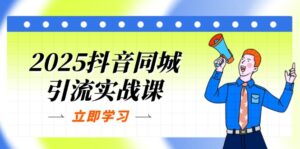 2025抖音同城引流实战课:单店模型+团购爆款逻辑,快速提升POI热度分-川川创富网