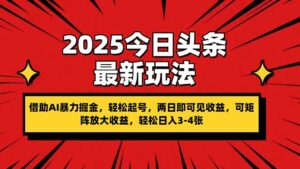 2025今日头条最新玩法,借助AI暴力掘金,轻松起号,两日即可见收益,可…-川川创富网