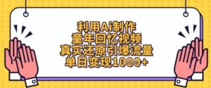 利用Ai制作童年回忆视频，真实还原引爆流量，单日变现数张-川川创富网