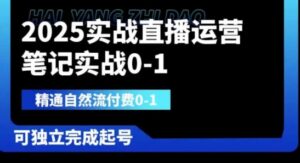 2025实战直播运营0-1,精通自然流付费0-1,可独立完成起号-川川创富网