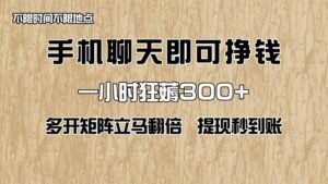 手机聊天即可赚钱，一小时狂薅300+！多开矩阵立马翻倍，提现秒到账！(…-川川创富网